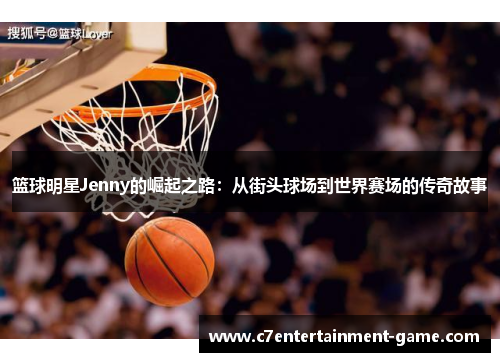 篮球明星Jenny的崛起之路：从街头球场到世界赛场的传奇故事